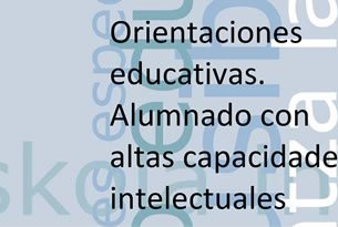 Orientaciones educativas. Alumnado con altas capacidades intelectuales.